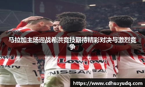 马拉加主场迎战希洪竞技期待精彩对决与激烈竞争