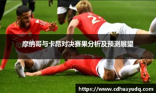 摩纳哥与卡昂对决赛果分析及预测展望